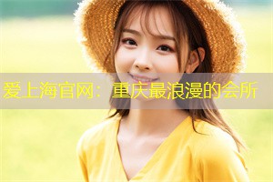 爱上海官网：重庆最浪漫的会所
